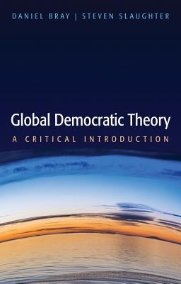 Global Democratic Theory: A Critical Introduction by Bray, Daniel