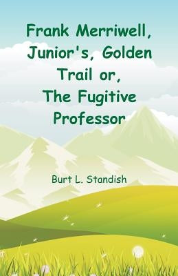 Frank Merriwell, Junior's, Golden Trail: The Fugitive Professor by Standish, Burt L.