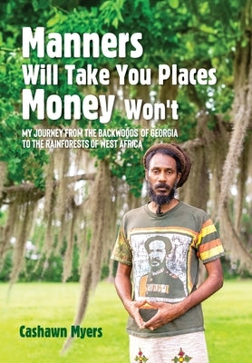 Manners Will Take You Places Money Won't: My Journey From the Backwoods of Georgia to the Rainforests of West Africa by Myers, Cashawn