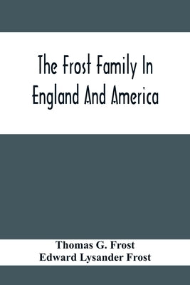 The Frost Family In England And America With Special Reference To Edmund Frost And Some Of His Descendants by G. Frost, Thomas