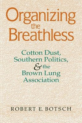 Organizing the Breathless: Cotton Dust, Southern Politics, and the Brown Lung Association by Botsch, Robert E.