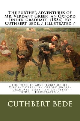 The further adventures of Mr. Verdant Green, an Oxford under-graduate (1854) by: Cuthbert Bede. / illustrated / by Bede, Cuthbert