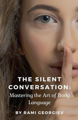 The Silent Conversation: Mastering the Art of Body Language by Georgiev, Rami