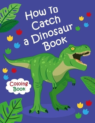 How To Catch a Dinosaur Book Coloring Book: Color and Learn the Names of all the Dinosaurs - Great Gift for Boys, Girls, and Kids of all Ages by Dinosaur Coloring