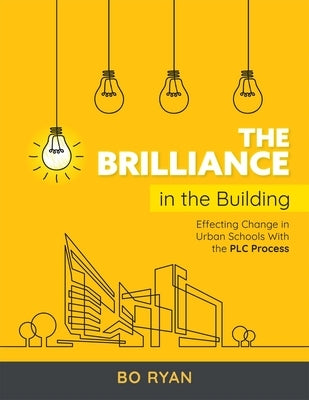 Brilliance in the Building: Effective Change in Urban Schools with the Plc Process by Ryan, Bo