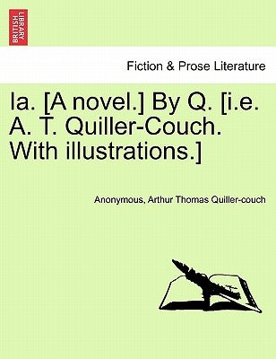 Ia. [A Novel.] by Q. [I.E. A. T. Quiller-Couch. with Illustrations.] by Anonymous