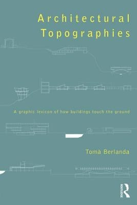Architectural Topographies: A Graphic Lexicon of How Buildings Touch the Ground by Berlanda, Tomà