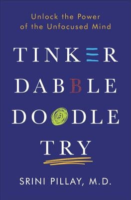 Tinker Dabble Doodle Try: Unlock the Power of the Unfocused Mind by Pillay, Srini