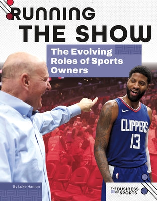 Running the Show: The Evolving Roles of Sports Owners: The Evolving Roles of Sports Owners by Hanlon, Luke