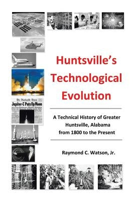Huntsville's Technological Evolution: A Technical History of Greater Huntsville, Alabama from 1800 to the Present by Watson, Jr.