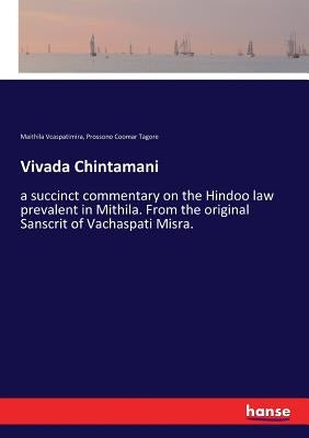 Vivada Chintamani: a succinct commentary on the Hindoo law prevalent in Mithila. From the original Sanscrit of Vachaspati Misra. by Vcaspatimira, Maithila
