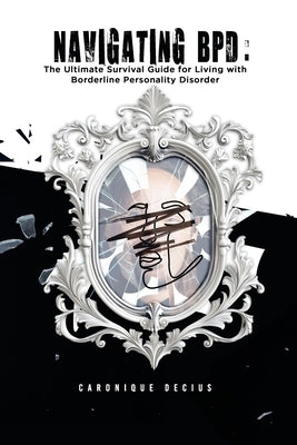 Navigating BPD: The ultimate survival guide for living with Borderline Personality Disorder by Decius, Caronique