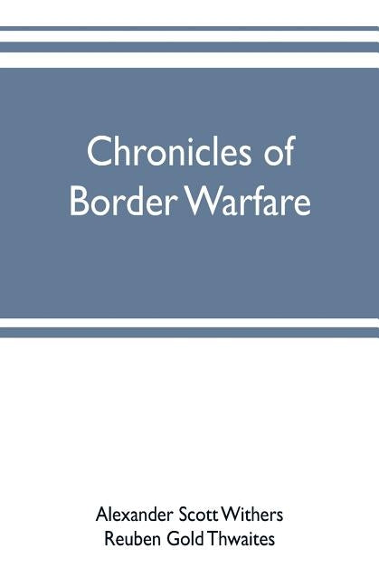 Chronicles of border warfare: or, a history of the settlement by the whites, of northwestern Virginia, and of the Indian wars and massacres, in that by Scott Withers, Alexander