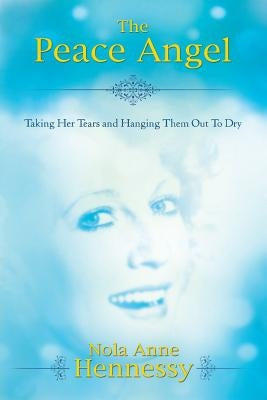 The Peace Angel: Taking Her Tears and Hanging Them Out to Dry by Hennessy, Nola