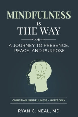 Mindfulness Is the Way: A Journey to Presence, Peace, and Purpose by Neal, Ryan C.