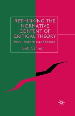 Rethinking the Normative Content of Critical Theory: Marx, Habermas and Beyond by Cannon, B.