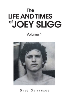 The Life and Times of Joey Sligg: Volume One by Osterhage, Greg