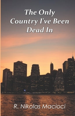 The Only Country I've Been Dead In by Macioci, R. Nikolas
