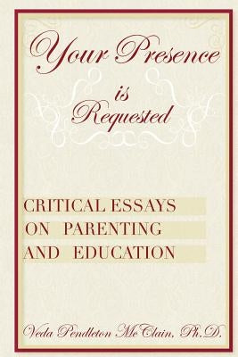 Your Presence is Requested: Critical Essays on Parenting and Education by McClain Ph. D., Veda Pendleton