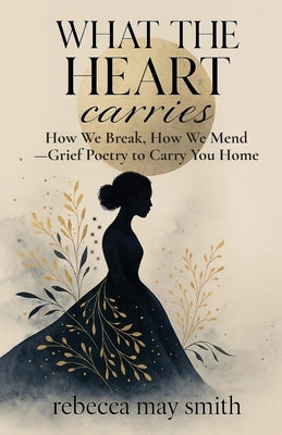 What The Heart Carries: How We Break, How We Mend-Grief Poetry to Carry You Home by Undra, Luna