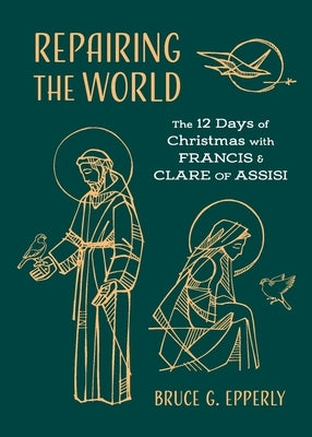 Repairing the World: The 12 Days of Christmas with Francis and Clare of Assisi by Epperly, Bruce G.