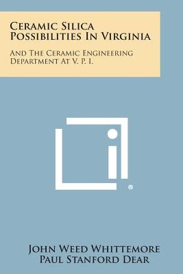 Ceramic Silica Possibilities In Virginia: And The Ceramic Engineering Department At V. P. I. by Whittemore, John Weed