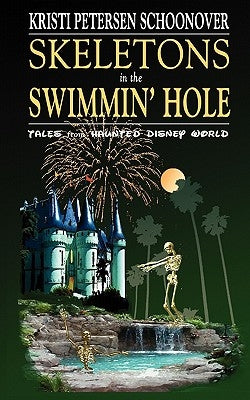 Skeletons in the Swimmin' Hole: Tales from Haunted Disney World by Petersen Schoonover, Kristi