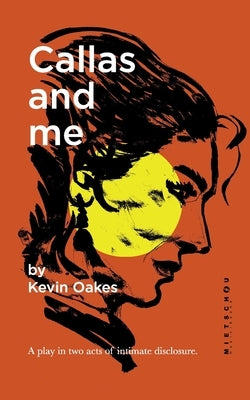 Callas and me: A play in two acts of intimate disclosure. by Oakes, Kevin