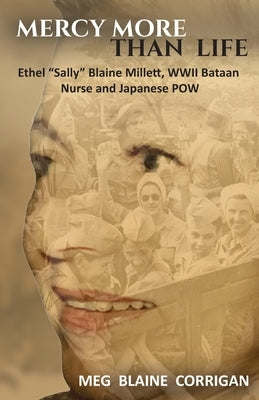 Mercy More Than Life: Ethel "Sally" Blaine Millett, WWII Bataan Nurse and Japanese POW by Blaine Corrigan, Meg