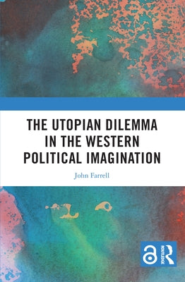 The Utopian Dilemma in the Western Political Imagination by Farrell, John