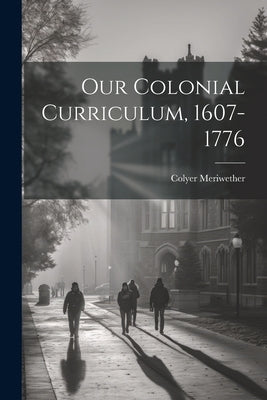 Our Colonial Curriculum, 1607-1776 by Meriwether, Colyer