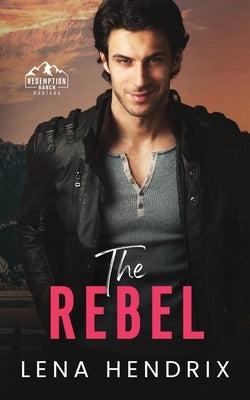 The Rebel: An opposites attract, steamy small town romance by Hendrix, Lena