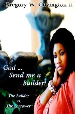 God...Send me a Builder!: The Builder vs. The Borrower by Covington II, Gregory Wayne