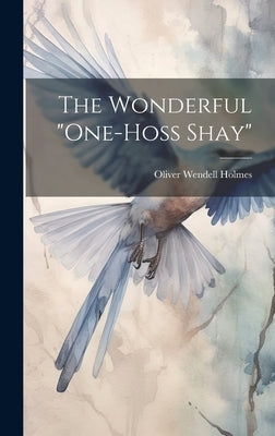 The Wonderful "One-Hoss Shay" by Holmes, Oliver Wendell