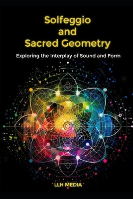 Solfeggio and Sacred Geometry: Exploring the Interplay of Sound and Form by Media, Llh