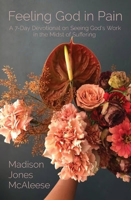Feeling God in Pain: A 7-Day Devotional on Seeing God's Work in the Midst of Suffering by Jones McAleese, Madison