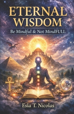 Eternal Wisdom: Be Mindful & Not MindFULL by Nicolas, Esla T.