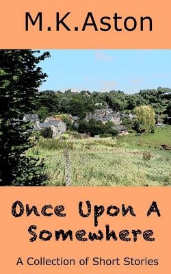Once Upon A Somewhere: A Collection of Short Stories by Aston, M. K.