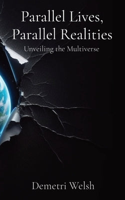 Parallel Lives, Parallel Realities: Unveiling the Multiverse by Welsh, Demetri