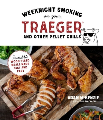 Weeknight Smoking on Your Traeger and Other Pellet Grills: Incredible Wood-Fired Meals Made Fast and Easy by McKenzie, Adam