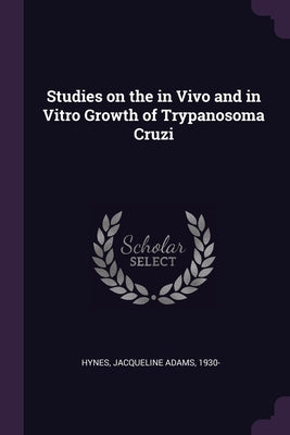 Studies on the in Vivo and in Vitro Growth of Trypanosoma Cruzi by Hynes, Jacqueline Adams