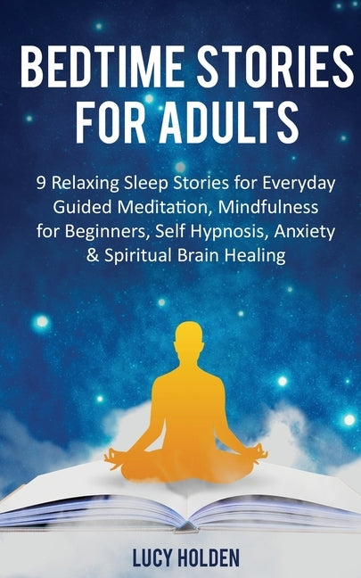 Bedtime Stories for Adults: 9 Relaxing Sleep Stories for Everyday Guided Meditation, Mindfulness for Beginners, Self-Hypnosis, Anxiety & Spiritual by Holden, Lucy