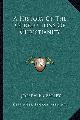 A History Of The Corruptions Of Christianity by Priestley, Joseph
