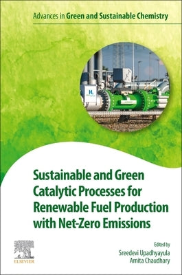 Sustainable and Green Catalytic Processes for Renewable Fuel Production with Net-Zero Emissions by Upadhyayula, Sreedevi