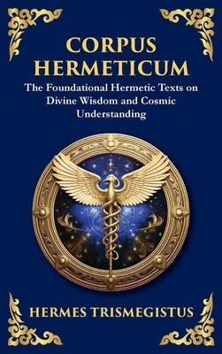 Corpus Hermeticum: Ancient Wisdom on the Divine, the Cosmos, and the Soul (Large Print Deluxe Hardcover Edition For Easy Reading) by Trismegistus, Hermes