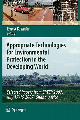 Appropriate Technologies for Environmental Protection in the Developing World: Selected Papers from Ertep 2007, July 17-19 2007, Ghana, Africa by Yanful, Ernest K.