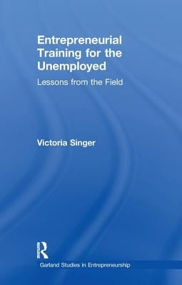 Entrepreneurial Training for the Unemployed: Lessons from the Field by Singer, Victoria