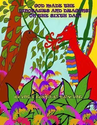 God Made The Dinosaurs & Dragons On The Sixth Day! by Bryant, Austin
