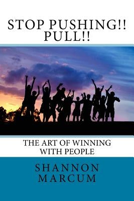 Stop Pushing!! Pull!!: The Art of Winning with People by Marcum, Shannon