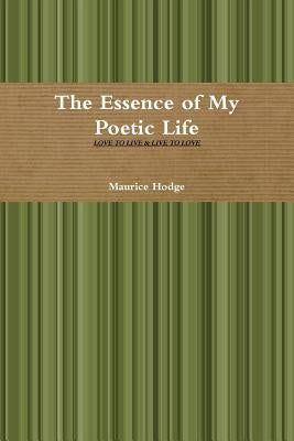 The Essence of My Poetic Life by Hodge, Maurice